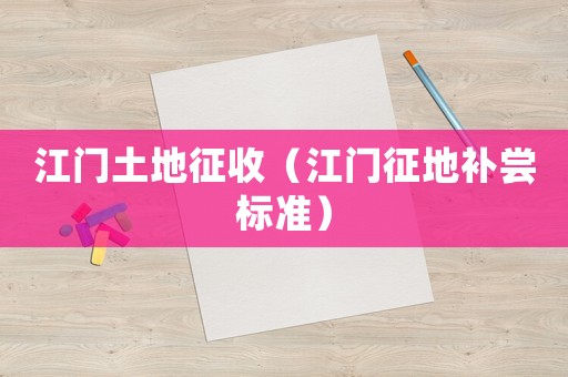江門土地征收（江門征地補(bǔ)嘗標(biāo)準(zhǔn)）