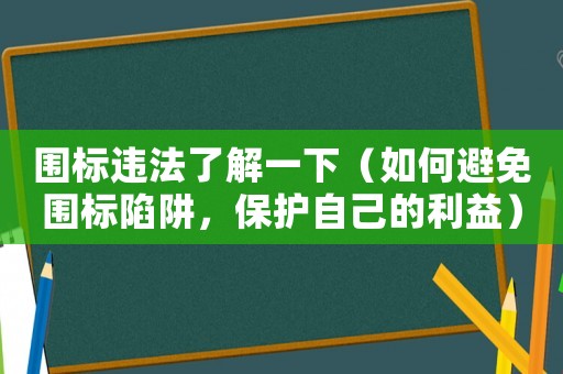 圍標(biāo)違法了解一下（如何避免圍標(biāo)陷阱，保護(hù)自己的利益）
