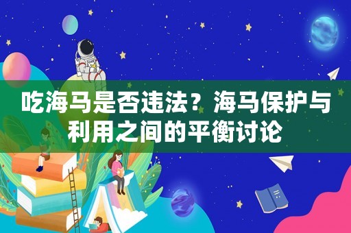 吃海馬是否違法？海馬保護(hù)與利用之間的平衡討論