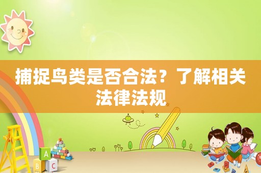 捕捉鳥類是否合法？了解相關(guān)法律法規(guī)