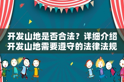 開發(fā)山地是否合法？詳細介紹開發(fā)山地需要遵守的法律法規(guī)