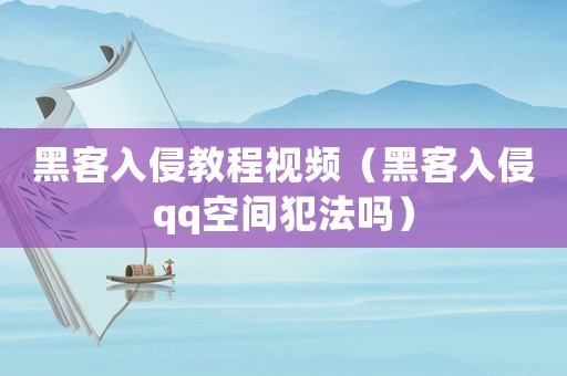 黑客入侵教程視頻（黑客入侵qq空間犯法嗎）