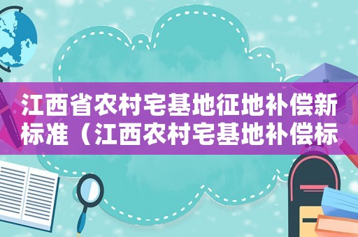 江西省農(nóng)村宅基地征地補償新標準（江西農(nóng)村宅基地補償標準）