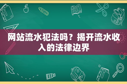 網(wǎng)站流水犯法嗎？揭開流水收入的法律邊界