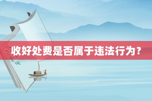 收好處費是否屬于違法行為？