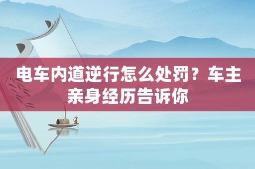電車內(nèi)道逆行怎么處罰？車主親身經(jīng)歷告訴你