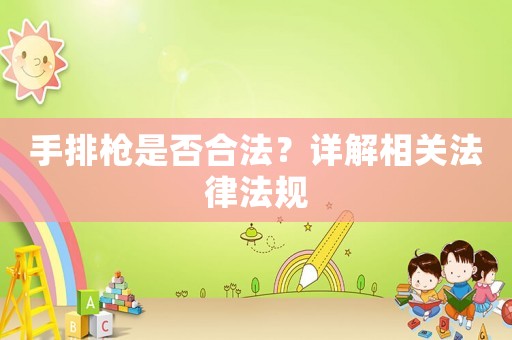 手排槍是否合法？詳解相關(guān)法律法規(guī)