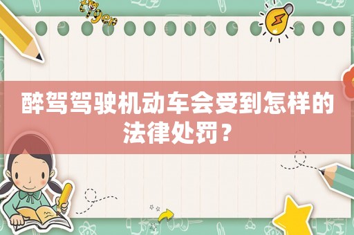 醉駕駕駛機動車會受到怎樣的法律處罰？