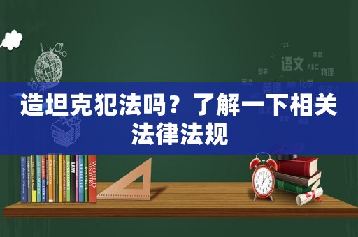 造坦克犯法嗎？了解一下相關(guān)法律法規(guī)