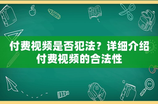 付費視頻是否犯法？詳細(xì)介紹付費視頻的合法性