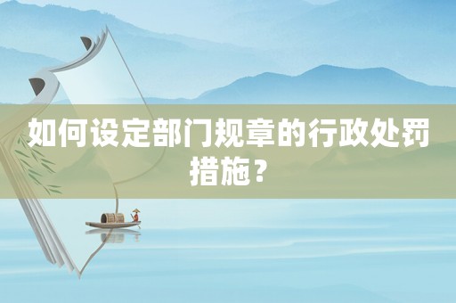 如何設(shè)定部門規(guī)章的行政處罰措施？