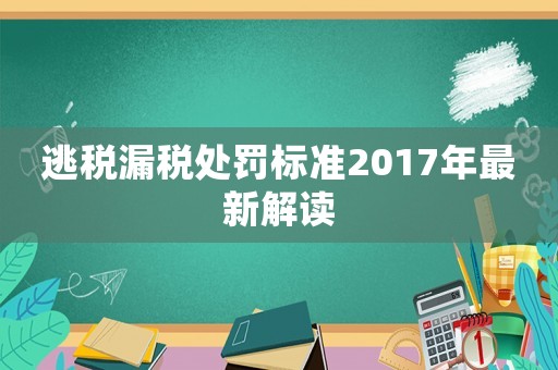 逃稅漏稅處罰標(biāo)準(zhǔn)2017年最新解讀