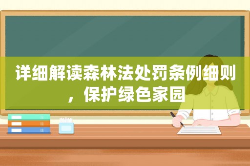詳細解讀森林法處罰條例細則，保護綠色家園