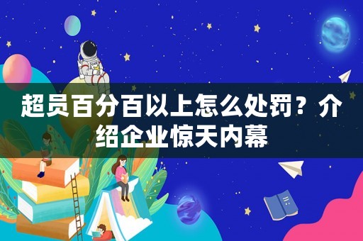 超員百分百以上怎么處罰？介紹企業(yè)驚天內幕
