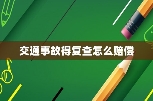 交通事故得復(fù)查怎么賠償