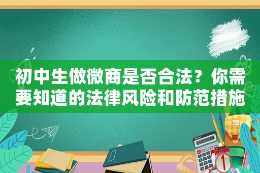 初中生做微商是否合法？你需要知道的法律風(fēng)險和防范措施