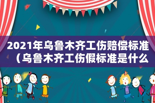 2021年烏魯木齊工傷賠償標(biāo)準(zhǔn)（烏魯木齊工傷假標(biāo)準(zhǔn)是什么）