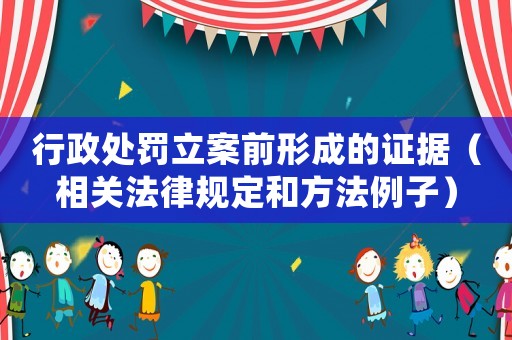 行政處罰立案前形成的證據(jù)（相關(guān)法律規(guī)定和方法例子）