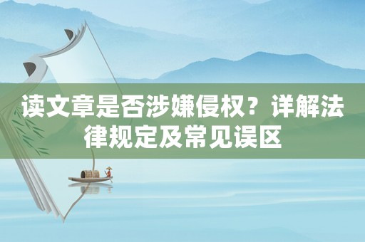 讀文章是否涉嫌侵權(quán)？詳解法律規(guī)定及常見(jiàn)誤區(qū)