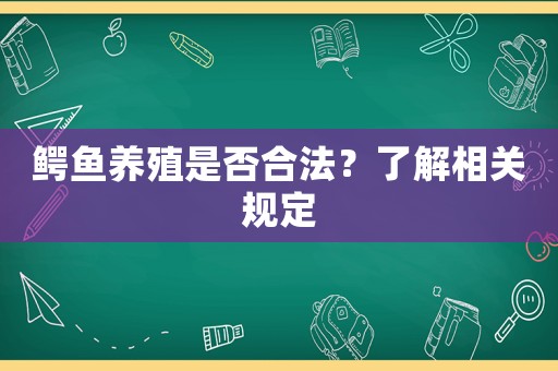 鱷魚養(yǎng)殖是否合法？了解相關(guān)規(guī)定