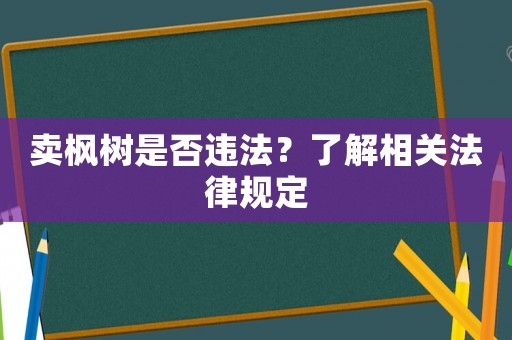 賣楓樹是否違法？了解相關(guān)法律規(guī)定