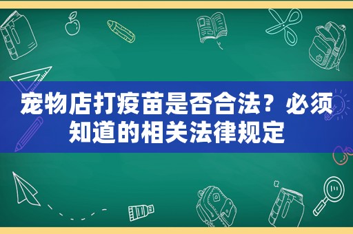 寵物店打疫苗是否合法？必須知道的相關(guān)法律規(guī)定
