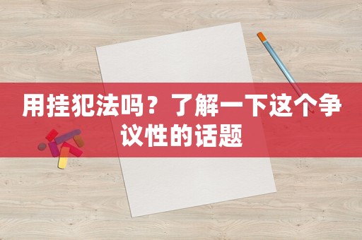 用掛犯法嗎？了解一下這個(gè)爭(zhēng)議性的話題