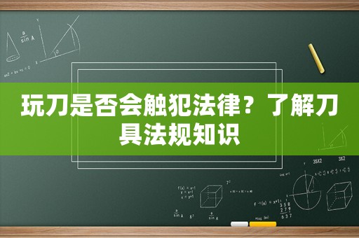 玩刀是否會觸犯法律？了解刀具法規(guī)知識