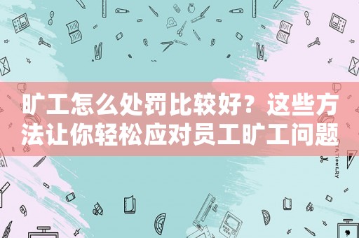 曠工怎么處罰比較好？這些方法讓你輕松應(yīng)對(duì)員工曠工問題
