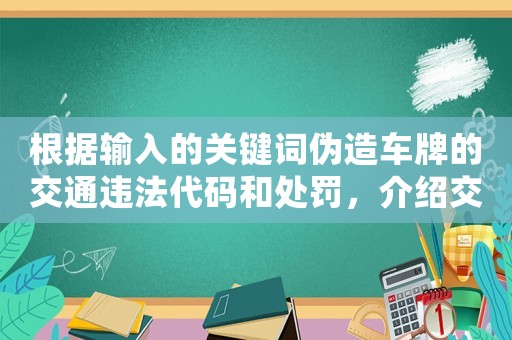 根據(jù)輸入的關(guān)鍵詞偽造車牌的交通違法代碼和處罰，介紹交警執(zhí)法內(nèi)幕