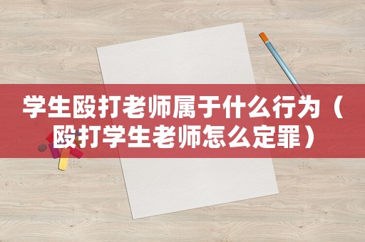 學(xué)生毆打老師屬于什么行為（毆打?qū)W生老師怎么定罪）