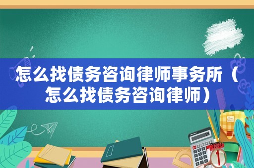 怎么找債務(wù)咨詢律師事務(wù)所（怎么找債務(wù)咨詢律師）
