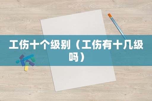 工傷十個(gè)級別（工傷有十幾級嗎）