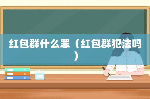 紅包群什么罪（紅包群犯法嗎）