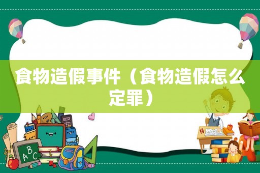 食物造假事件（食物造假怎么定罪）