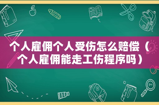 個(gè)人雇傭個(gè)人受傷怎么賠償（個(gè)人雇傭能走工傷程序嗎）
