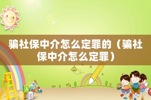 騙社保中介怎么定罪的（騙社保中介怎么定罪）
