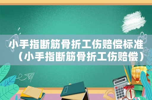 小手指斷筋骨折工傷賠償標(biāo)準(zhǔn)（小手指斷筋骨折工傷賠償）