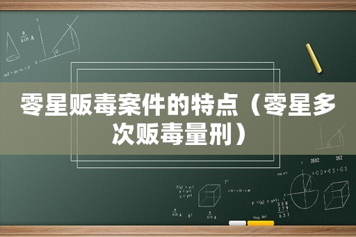 零星販毒案件的特點（零星多次販毒量刑）