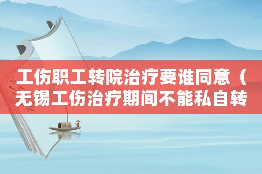 工傷職工轉(zhuǎn)院治療要誰(shuí)同意（無(wú)錫工傷治療期間不能私自轉(zhuǎn)院?jiǎn)幔? title=