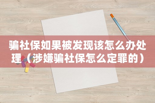 騙社保如果被發(fā)現(xiàn)該怎么辦處理（涉嫌騙社保怎么定罪的）