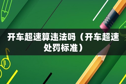 開車超速算違法嗎（開車超速處罰標(biāo)準）