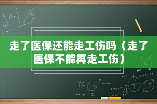 走了醫(yī)保還能走工傷嗎（走了醫(yī)保不能再走工傷）