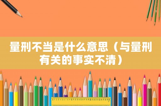量刑不當(dāng)是什么意思（與量刑有關(guān)的事實(shí)不清）