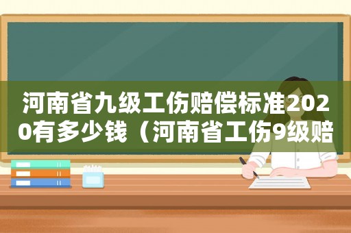 河南省九級工傷賠償標(biāo)準(zhǔn)2020有多少錢（河南省工傷9級賠償標(biāo)準(zhǔn)）