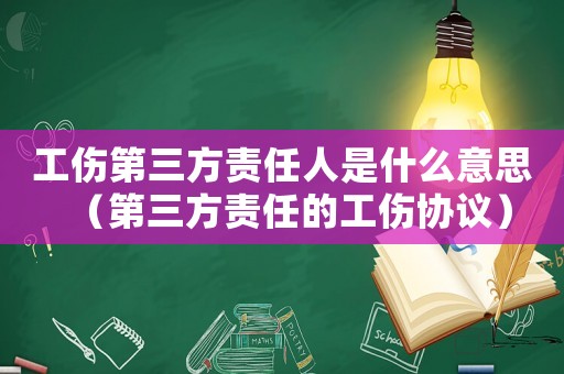 工傷第三方責任人是什么意思（第三方責任的工傷協(xié)議）