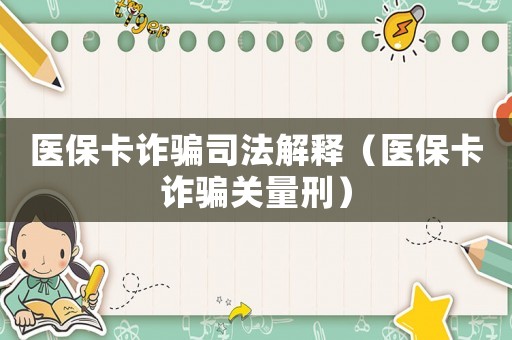 醫(yī)保卡詐騙司法解釋（醫(yī)保卡詐騙關量刑）