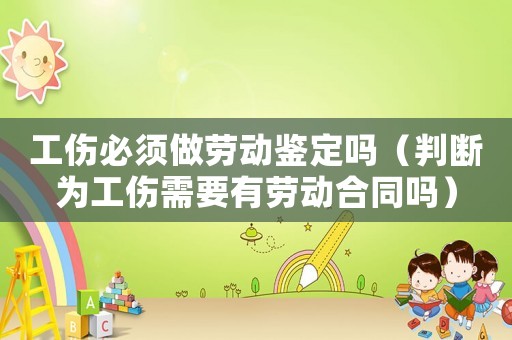 工傷必須做勞動(dòng)鑒定嗎（判斷為工傷需要有勞動(dòng)合同嗎）