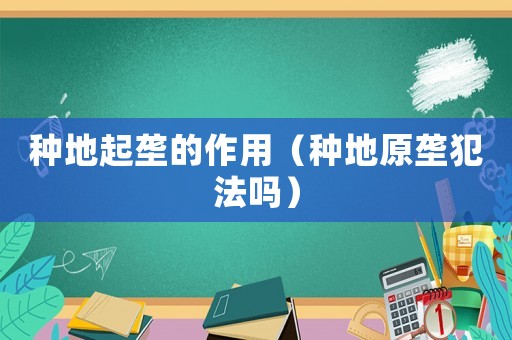 種地起壟的作用（種地原壟犯法嗎）