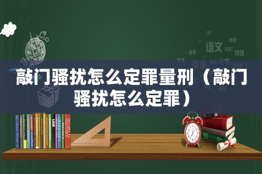 敲門騷擾怎么定罪量刑（敲門騷擾怎么定罪）